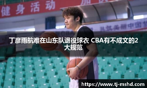 丁彦雨航难在山东队退役球衣 CBA有不成文的2大规范